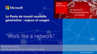 #worklikeanetwork 
Le Poste de travail nouvelle 
génération : enjeux et usages 
Alexandre Cipriani 
Chef de produit Yammer Sharepoint France 
“Work like a network.” 
 