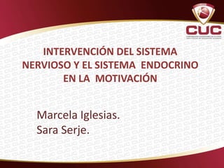 INTERVENCIÓN DEL SISTEMA
NERVIOSO Y EL SISTEMA ENDOCRINO
       EN LA MOTIVACIÓN


  Marcela Iglesias.
  Sara Serje.
 