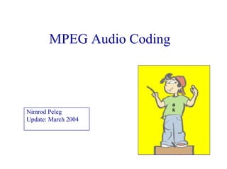 MPEG Audio Coding
Nimrod Peleg
Update: March 2004
 
