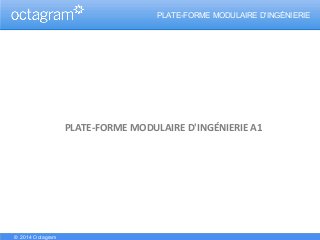 ..PLATE-FORME MODULAIRE D'INGÉNIERIE
PLATE-FORME MODULAIRE D'INGÉNIERIE A1
© 2014 Octagram
 
