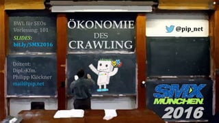 ÖKONOMIE
DES
CRAWLING
@pip_net
BWL für SEOs
Vorlesung: 101
Dozent:
Dipl.-Kfm.
Philipp Klöckner
mail@pip.net
2016
SLIDES:
b...