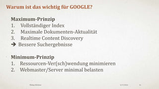 3/18/2016Philipp Klöckner 16
Vollständigkeit & Aktualität
• Generelle Auffindbarkeit aller URLs
• Keine „Orphan Pages“
• Keine „Spider Traps“
• Akzeptable Auslieferung
• Validität des Code
• Paywalls, Interstitials, Redirects
• Page Speed / Host Load
• Korrekte Status Codes
 