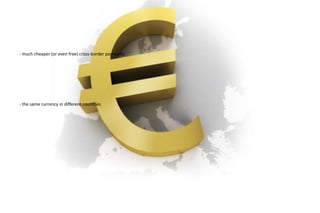 Advantages of the Euro area
- much cheaper (or even free) cross-border payments
- the same currency in different countries
 