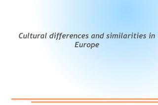 Cultural differences and similarities in
Europe
 