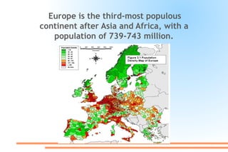 Europe is the third-most populous
continent after Asia and Africa, with a
population of 739-743 million.
 