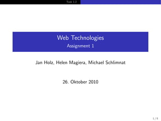 Task 1.2
Web Technologies
Assignment 1
Jan Holz, Helen Magiera, Michael Schlimnat
26. Oktober 2010
1 / 9
 