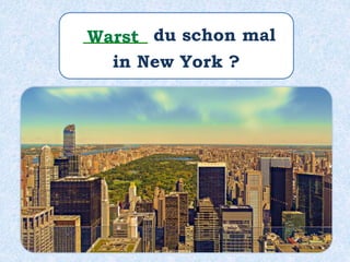 ______ du schon mal
in New York ?
Warst
 