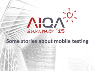 Some stories about mobile testing
 