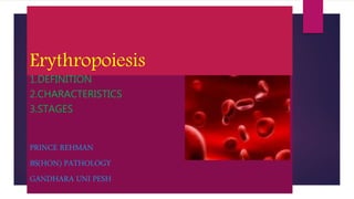 Erythropoiesis
1.DEFINITION
2.CHARACTERISTICS
3.STAGES
PRINCE REHMAN
BS(HON) PATHOLOGY
GANDHARA UNI PESH
 
