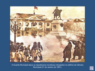 A Guarda Municipal ataca os republicanos revoltosos refugiados no edifício da Câmara Municipal (31 de Janeiro de 1891). 