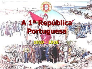 A 1ª República   Portuguesa 1910 - 1926 