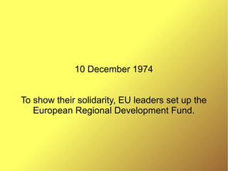 10 December 1974
To show their solidarity, EU leaders set up the
European Regional Development Fund.
 