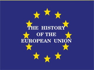 THE  HISTORY
 OF THE 
EUROPEAN  UNION
 