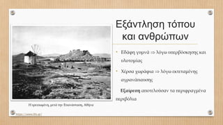 Εξάντληση τόπου
και ανθρώπων
• Εδάφη γυμνά  λόγω υπερβόσκησης και
υλοτομίας
• Χέρσα χωράφια  λόγω εκτεταμένης
αγρανάπαυσης
Εξαίρεση αποτελούσαν τα περιφραγμένα
περιβόλια
https://www.lifo.gr/
Η ερειπωμένη, μετά την Επανάσταση, Αθήνα
 