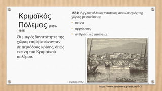 Κριμαϊκός
Πόλεμος (1853-
1856)
1854: Αγγλογαλλικός ναυτικός αποκλεισμός της
χώρας με συνέπειες:
• πείνα
• αρρώστιες
• ανθρώπινες απώλειες
Οι μικρές δυνατότητες της
χώρας επιβεβαιώνονταν
σε περιόδους κρίσης, όπως
εκείνη του Κριμαϊκού
πολέμου.
https://www.sansimera.gr/articles/743
Πειραιάς, 1852
 