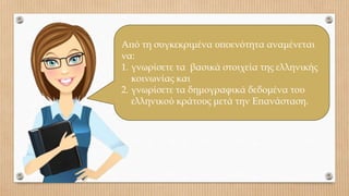 Από τη συγκεκριμένα υποενότητα αναμένεται
να:
1. γνωρίσετε τα βασικά στοιχεία της ελληνικής
κοινωνίας και
2. γνωρίσετε τα δημογραφικά δεδομένα του
ελληνικού κράτους μετά την Επανάσταση.
 