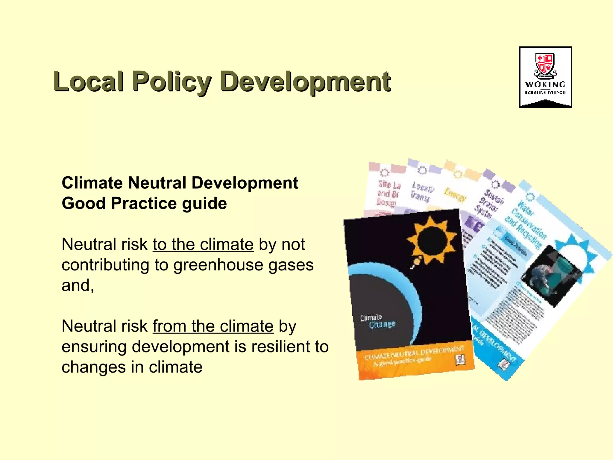 Local Policy Development Climate Neutral Development Good Practice guide Neutral risk  to the climate  by not contributing to greenhouse gases  and, Neutral risk  from the climate  by ensuring development is resilient to changes in climate 