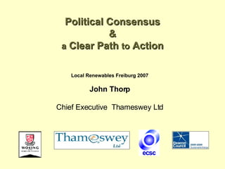 Political Consensus & a  Clear Path  to  Action Local Renewables Freiburg 2007 John Thorp Chief Executive  Thameswey Ltd 