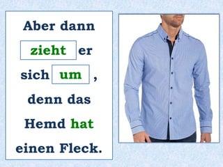 Aber dann 
_______ zieht 
er 
sich _____ um 
, 
denn das 
Hemd hat 
einen Fleck. 
 
