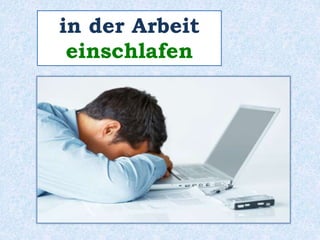 in der Arbeit 
einschlafen 
 