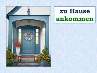 zu Hause 
ankommen 
 