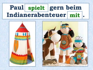 Paul _______ spielt 
gern beim 
Indianerabenteuer ____ . 
mit 
 