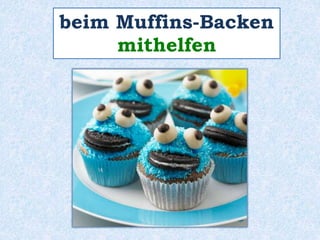 beim Muffins-Backen 
mithelfen 
 