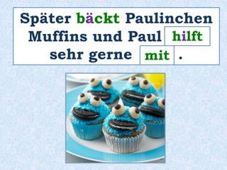 Später bäckt Paulinchen 
Muffins und Paul _____ 
hilft 
sehr gerne ____ . 
mit 
 