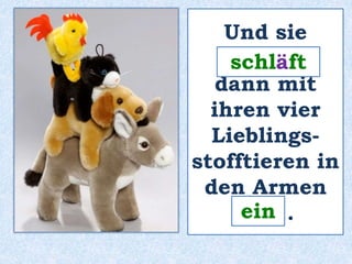 Und sie 
_________ 
dann mit 
ihren vier 
Lieblings-stofftieren 
in 
schläft 
den Armen 
ein 
____ . 
 