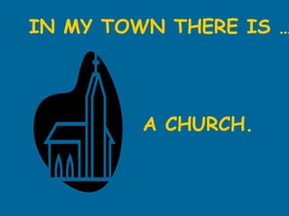 IN MY TOWN THERE IS … A CHURCH.