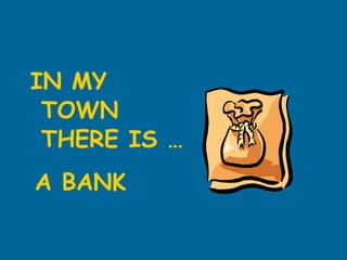 IN MY TOWN THERE IS … A BANK