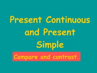 Present Continuous and Present Simple Compare and contrast. 