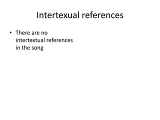 Intertexual references
• There are no
  intertextual references
  in the song
 