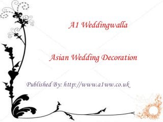 A1 Weddingwalla 
Asian Wedding Decoration 
Published By: http://www.a1ww.co.uk 
 