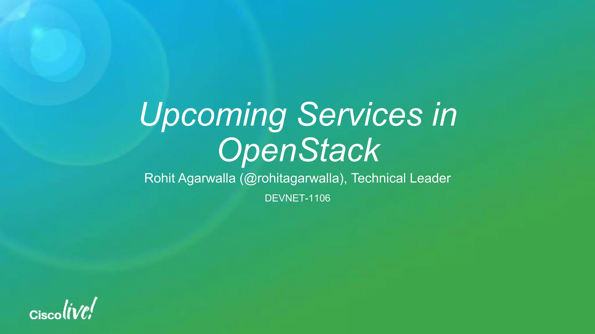 Upcoming Services in
OpenStack
Rohit Agarwalla (@rohitagarwalla), Technical Leader
DEVNET-1106
 
