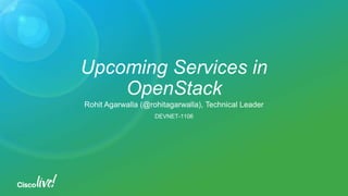 Upcoming Services in
OpenStack
Rohit Agarwalla (@rohitagarwalla), Technical Leader
DEVNET-1106
 