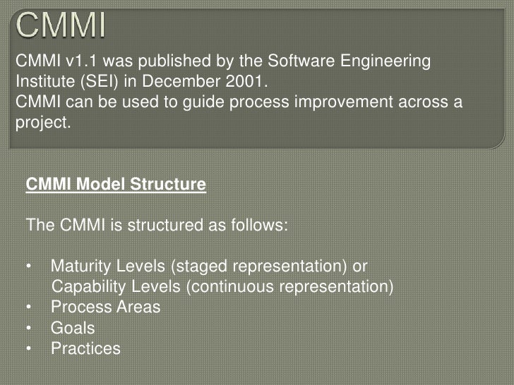 CMMI <br />CMMI v1.1 was published by the Software Engineering Institute (SEI) in December 2001.<br />CMMI can be used to ...