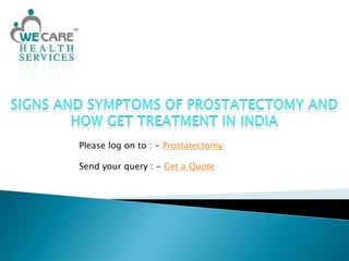Signs and Symptoms of Prostatectomy and how get Treatment in India Please log on to : - Prostatectomy Send your query : - Get a Quote 