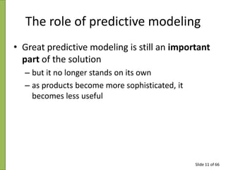 The role of predictive modeling
• Great predictive modeling is still an important
part of the solution
– but it no longer ...