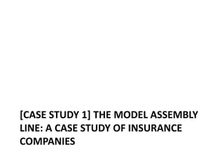 [CASE STUDY 1] THE MODEL ASSEMBLY
LINE: A CASE STUDY OF INSURANCE
COMPANIES

 