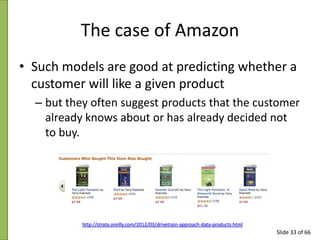 The case of Amazon
• Such models are good at predicting whether a
customer will like a given product
– but they often sugg...