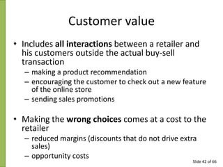 Customer value
• Includes all interactions between a retailer and
his customers outside the actual buy-sell
transaction
– ...