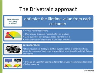 The Drivetrain approach
optimize the lifetime value from each
customer
• Product recommendations

• Offer tailored discoun...