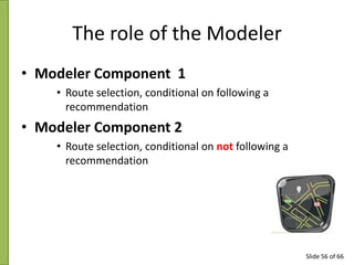 The role of the Modeler
• Modeler Component 1
• Route selection, conditional on following a
recommendation

• Modeler Comp...