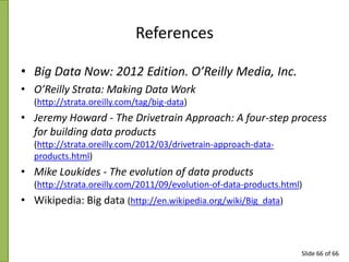 References
• Big Data Now: 2012 Edition. O’Reilly Media, Inc.
• O’Reilly Strata: Making Data Work
(http://strata.oreilly.c...