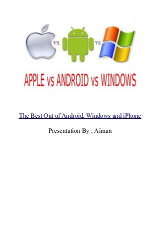 The Best Out of Android, Windows and iPhone
Presentation By : Aiman

 