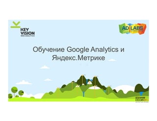 Обучение Google Analytics и 
Яндекс.Метрике 
 