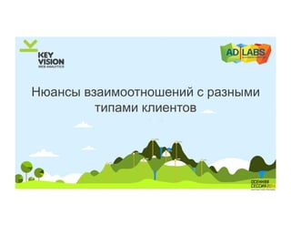 Нюансы взаимоотношений с разными 
типами клиентов 
 