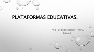 PLATAFORMAS EDUCATIVAS.
POR LIC. JORGE GABRIEL TAPIA
ZAVALA.
 