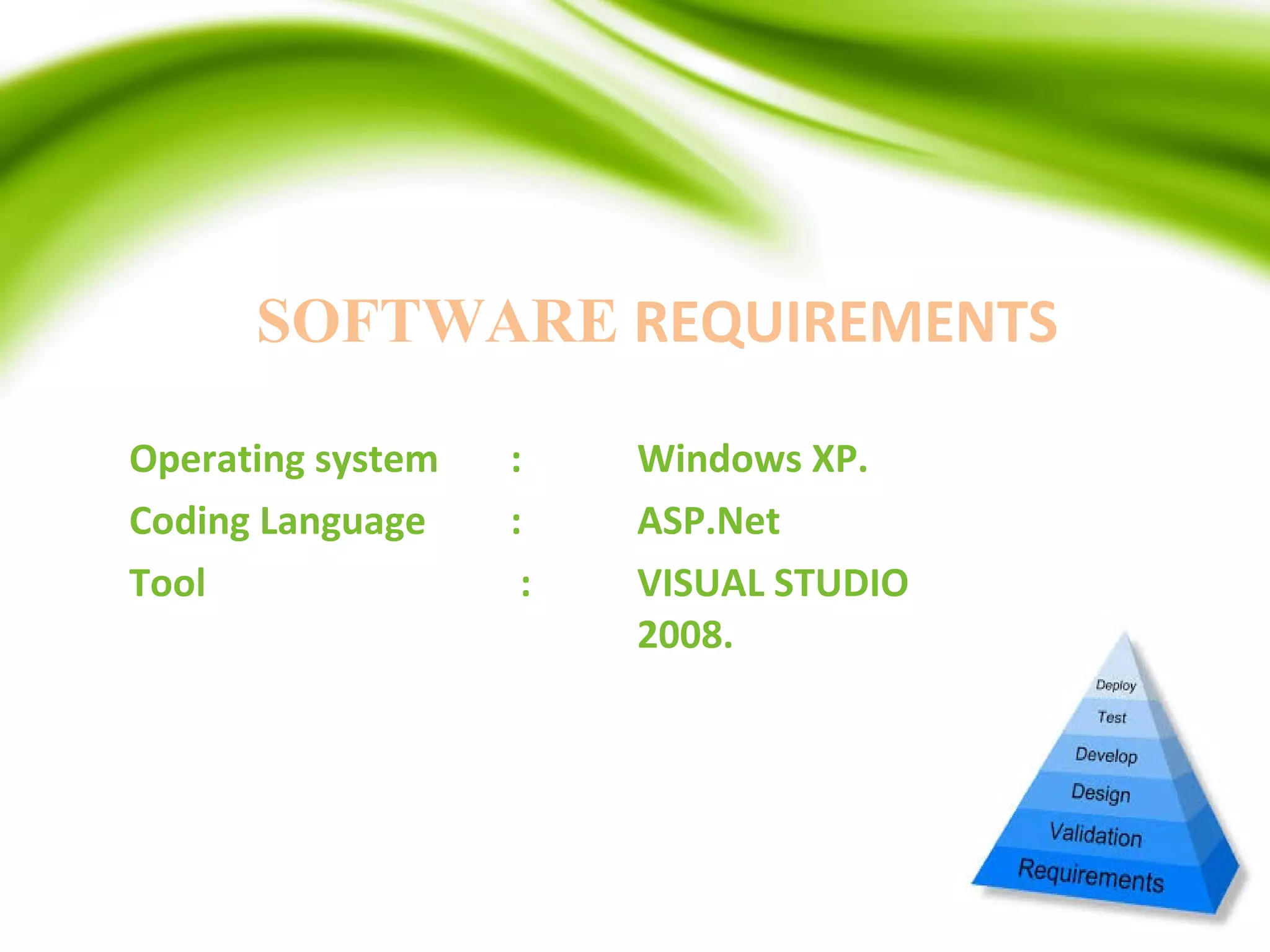 SOFTWARE REQUIREMENTS
Operating system : Windows XP.
Coding Language : ASP.Net
Tool : VISUAL STUDIO
2008.
 
